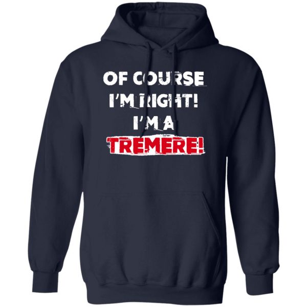 Of Course I'm Right I'm A Tremre T-Shirts, Hoodies, Sweater 2