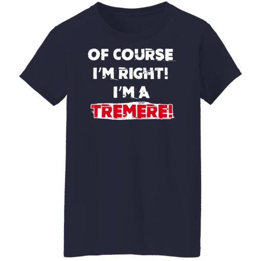 Of Course I'm Right I'm A Tremre T-Shirts, Hoodies, Sweater - Image 12