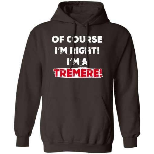 Of Course I'm Right I'm A Tremre T-Shirts, Hoodies, Sweater - Image 3