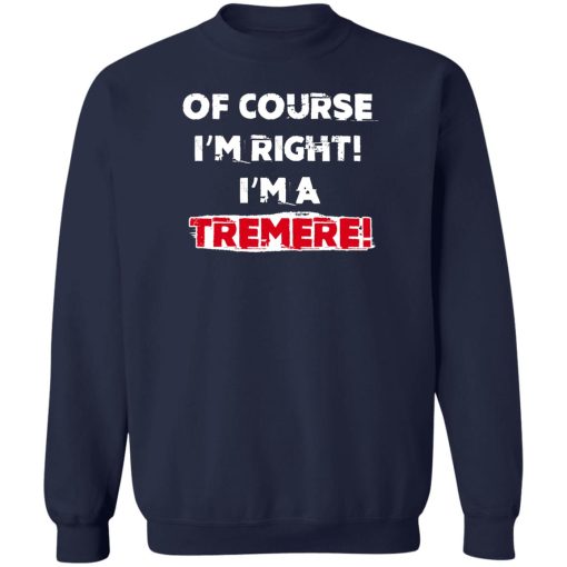 Of Course I'm Right I'm A Tremre T-Shirts, Hoodies, Sweater - Image 6