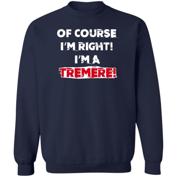 Of Course I'm Right I'm A Tremre T-Shirts, Hoodies, Sweater 6