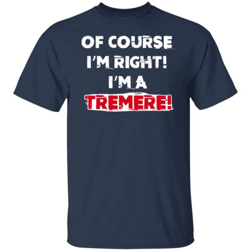 Of Course I'm Right I'm A Tremre T-Shirts, Hoodies, Sweater - Image 9