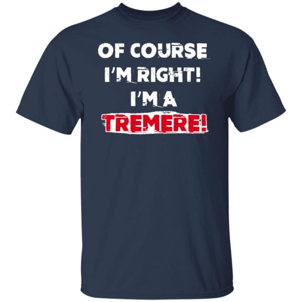 Of Course I'm Right I'm A Tremre T-Shirts, Hoodies, Sweater 9