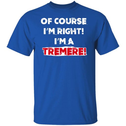 Of Course I'm Right I'm A Tremre T-Shirts, Hoodies, Sweater - Image 10