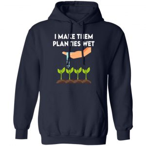 I Make Them Planties Wet T-Shirts, Hoodies, Sweater 13