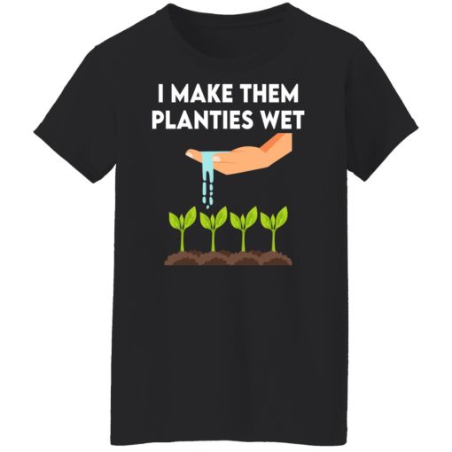 I Make Them Planties Wet T-Shirts, Hoodies, Sweater 11