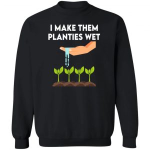 I Make Them Planties Wet T-Shirts, Hoodies, Sweater 16