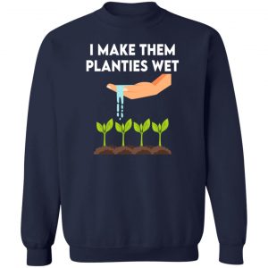 I Make Them Planties Wet T-Shirts, Hoodies, Sweater 17