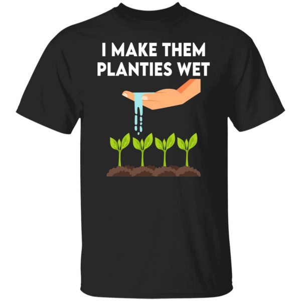 I Make Them Planties Wet T-Shirts, Hoodies, Sweater Apparel 9