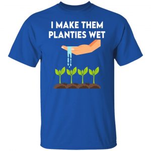 I Make Them Planties Wet T-Shirts, Hoodies, Sweater 21
