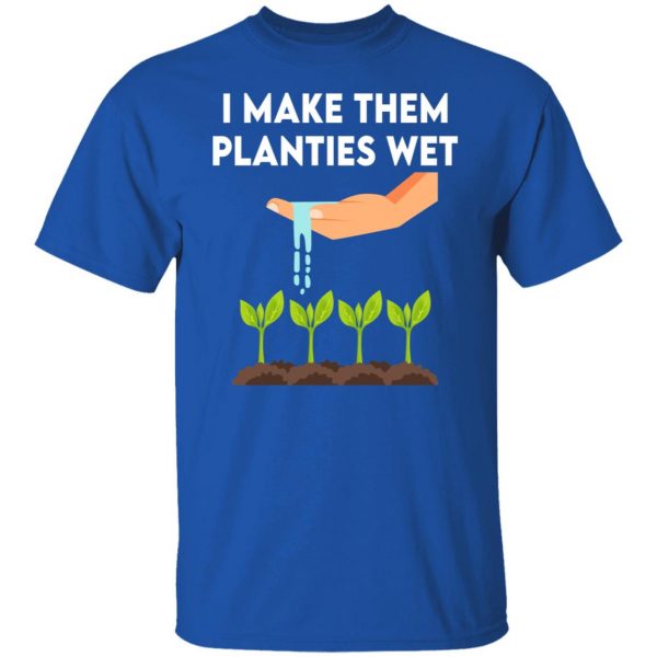 I Make Them Planties Wet T-Shirts, Hoodies, Sweater Apparel 12