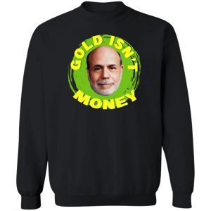 Gold Isn't Money Ben Bernanke T-Shirts, Hoodies, Sweater 16
