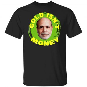 Gold Isn't Money Ben Bernanke T-Shirts, Hoodies, Sweater 18