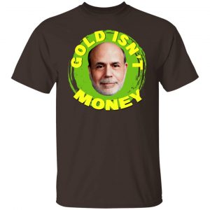Gold Isn't Money Ben Bernanke T-Shirts, Hoodies, Sweater 19