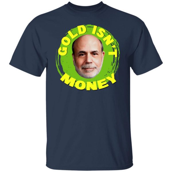 Gold Isn’t Money Ben Bernanke T-Shirts, Hoodies, Sweater Apparel 11