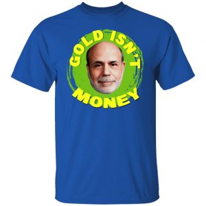 Gold Isn't Money Ben Bernanke T-Shirts, Hoodies, Sweater 21