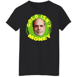 Gold Isn't Money Ben Bernanke T-Shirts, Hoodies, Sweater 22