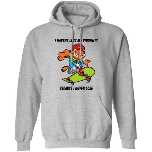 I Haven't Lost My Virginity Because I Never Lose T-Shirts, Hoodies, Sweater