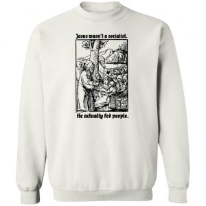 Jesus Wasn't A Socialist He Actually Fed People T-Shirts, Hoodies, Sweater 16