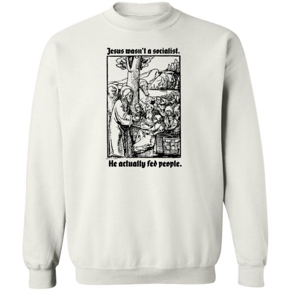 Jesus Wasn’t A Socialist He Actually Fed People T-Shirts, Hoodies, Sweater Apparel 7