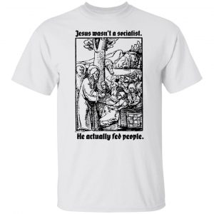 Jesus Wasn't A Socialist He Actually Fed People T-Shirts, Hoodies, Sweater 19