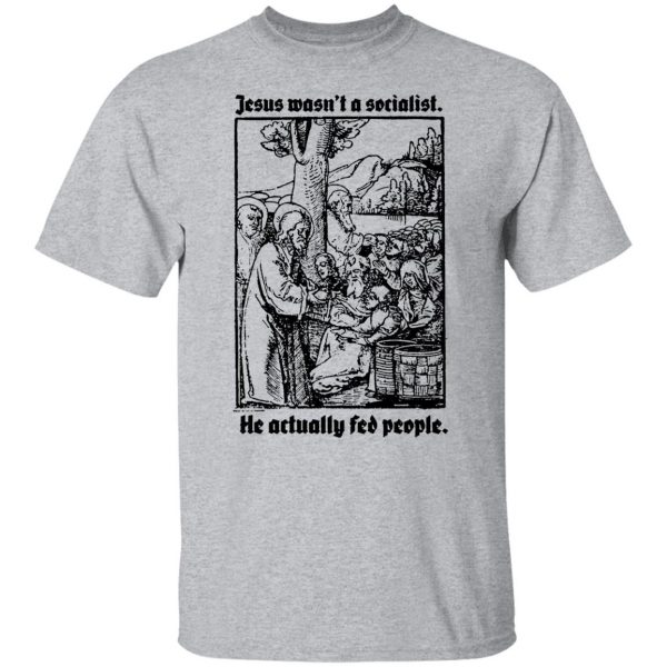 Jesus Wasn’t A Socialist He Actually Fed People T-Shirts, Hoodies, Sweater Apparel 11