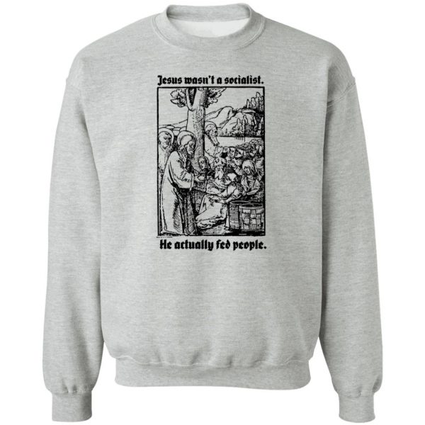 Jesus Wasn’t A Socialist He Actually Fed People T-Shirts, Hoodies, Sweater Apparel 6