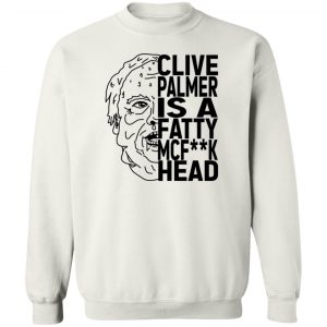 Jordan Shanks Clive Palmer Is A Fatty MCFuck Head T-Shirts, Hoodies, Sweater 16