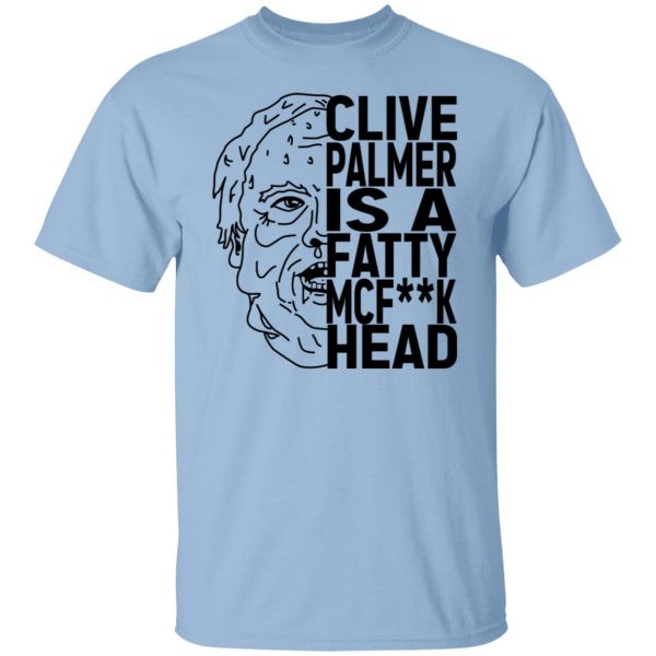 Jordan Shanks Clive Palmer Is A Fatty MCFuck Head T-Shirts, Hoodies, Sweater 7
