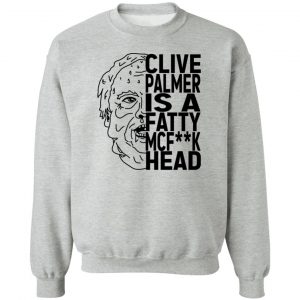 Jordan Shanks Clive Palmer Is A Fatty MCFuck Head T-Shirts, Hoodies, Sweater 15