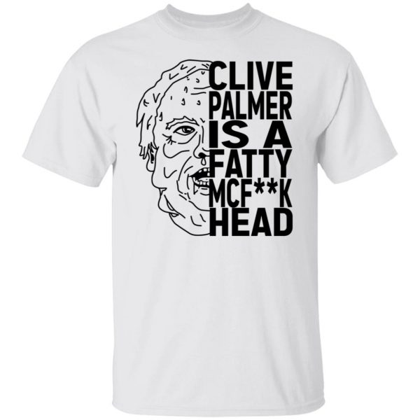 Jordan Shanks Clive Palmer Is A Fatty MCFuck Head T-Shirts, Hoodies, Sweater 8