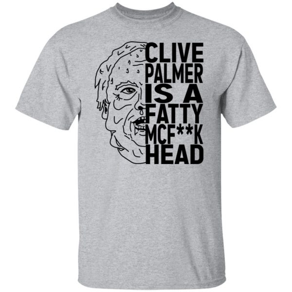 Jordan Shanks Clive Palmer Is A Fatty MCFuck Head T-Shirts, Hoodies, Sweater 9