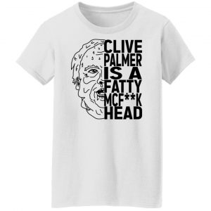Jordan Shanks Clive Palmer Is A Fatty MCFuck Head T-Shirts, Hoodies, Sweater 22