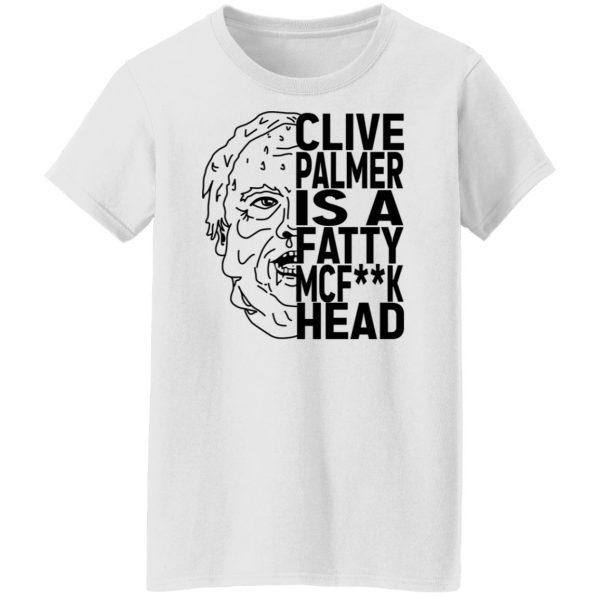 Jordan Shanks Clive Palmer Is A Fatty MCFuck Head T-Shirts, Hoodies, Sweater 11