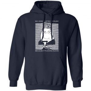 No I Don’t Listen To Music Because It Fucking Sucks T-Shirts, Hoodies, Sweater Apparel 2