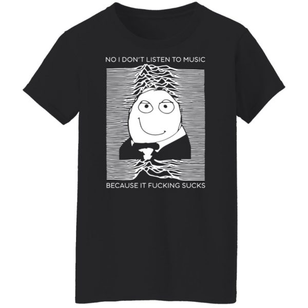 No I Don’t Listen To Music Because It Fucking Sucks T-Shirts, Hoodies, Sweater 11