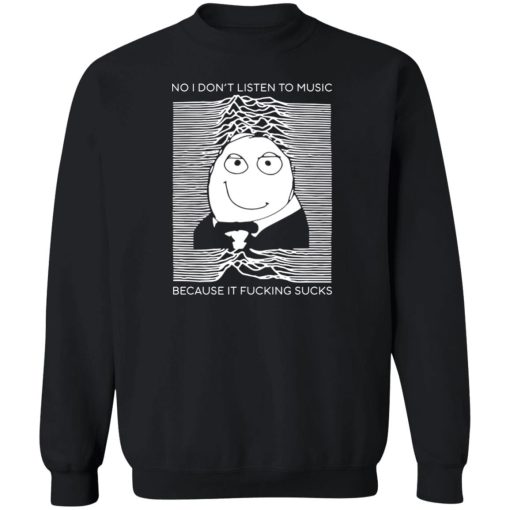 No I Don’t Listen To Music Because It Fucking Sucks T-Shirts, Hoodies, Sweater - Image 5