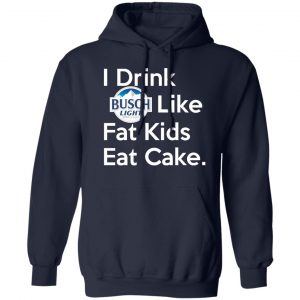 I Drink Busch Light Like Fat Kids Eat Cake T-Shirts, Hoodies, Sweater Apparel 2