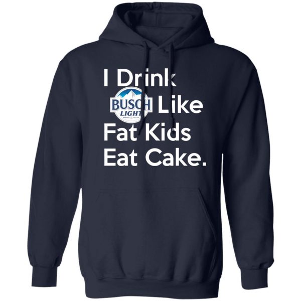I Drink Busch Light Like Fat Kids Eat Cake T-Shirts, Hoodies, Sweater Branded 4