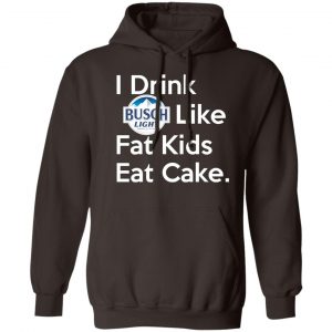 I Drink Busch Light Like Fat Kids Eat Cake T-Shirts, Hoodies, Sweater 14