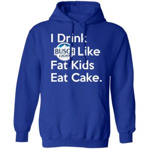 I Drink Busch Light Like Fat Kids Eat Cake T-Shirts, Hoodies, Sweater 15
