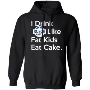 I Drink Busch Light Like Fat Kids Eat Cake T-Shirts, Hoodies, Sweater Apparel
