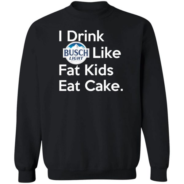 I Drink Busch Light Like Fat Kids Eat Cake T-Shirts, Hoodies, Sweater Branded 7