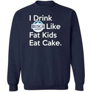 I Drink Busch Light Like Fat Kids Eat Cake T-Shirts, Hoodies, Sweater 17