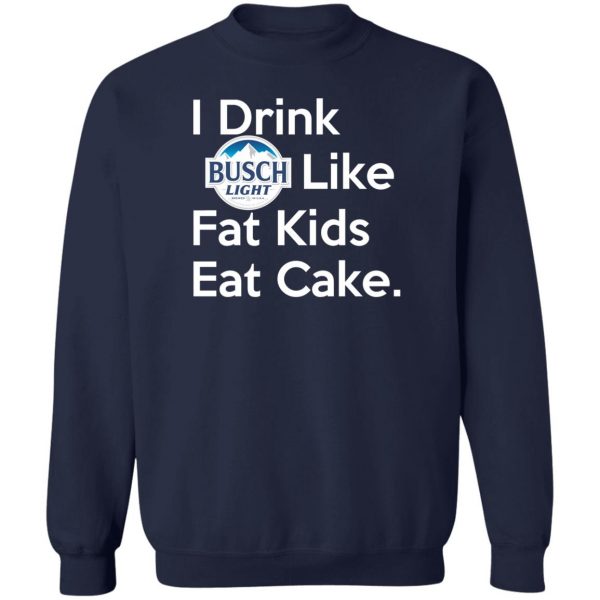 I Drink Busch Light Like Fat Kids Eat Cake T-Shirts, Hoodies, Sweater Branded 8