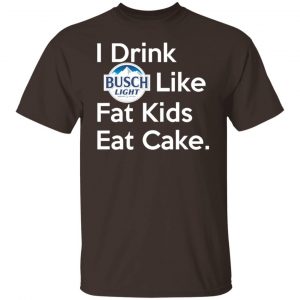 I Drink Busch Light Like Fat Kids Eat Cake T-Shirts, Hoodies, Sweater 19
