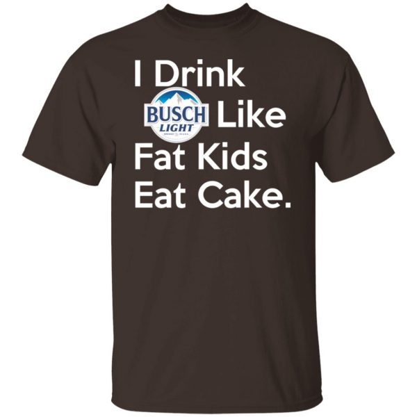 I Drink Busch Light Like Fat Kids Eat Cake T-Shirts, Hoodies, Sweater Branded 10