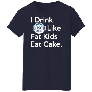 I Drink Busch Light Like Fat Kids Eat Cake T-Shirts, Hoodies, Sweater 23