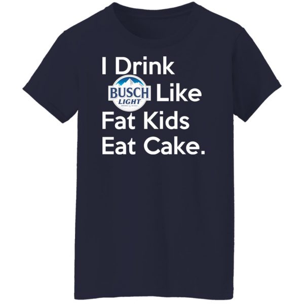 I Drink Busch Light Like Fat Kids Eat Cake T-Shirts, Hoodies, Sweater Branded 14