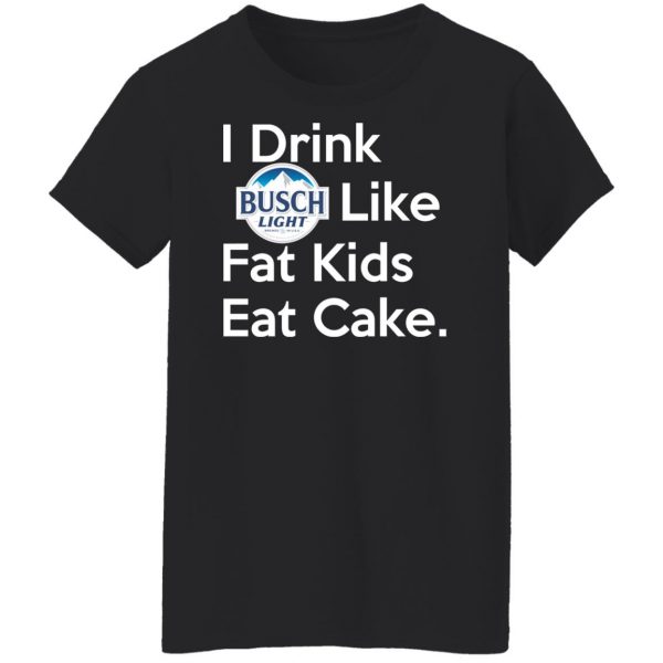I Drink Busch Light Like Fat Kids Eat Cake T-Shirts, Hoodies, Sweater Branded 13
